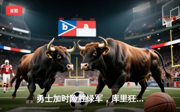 勇士加时险胜绿军，库里狂砍44分创赛季新高