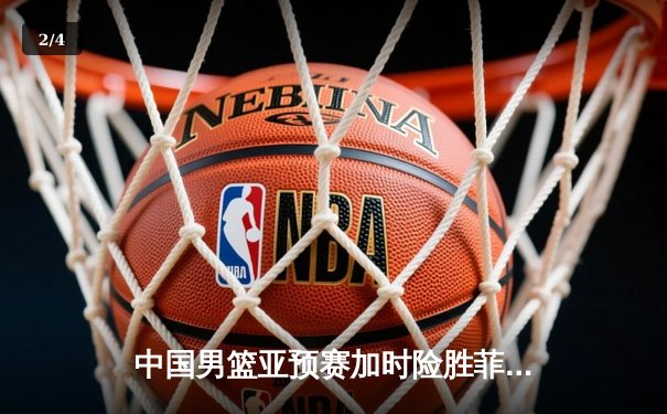 中国男篮亚预赛加时险胜菲律宾 杨瀚森23+19统治内线 - 2