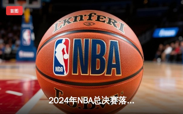 2024年NBA总决赛落幕：丹佛掘金逆转夺冠，约基奇荣膺FMVP