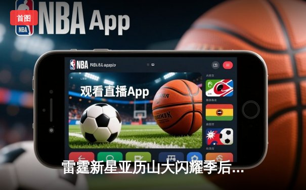 雷霆新星亚历山大闪耀季后赛，关键三分助球队逆转勇士